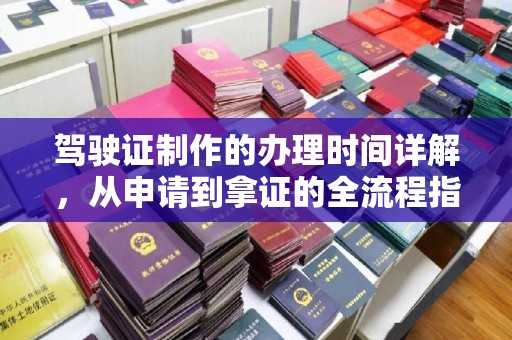 新安驾驶证制作的办理时间详解，从申请到拿证的全流程指南