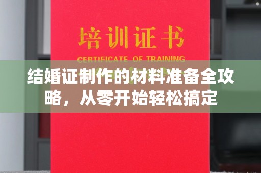 新安结婚证制作的材料准备全攻略，从零开始轻松搞定