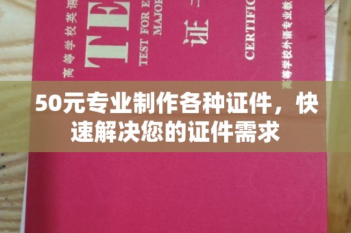 新安50元专业制作各种证件，快速解决您的证件需求