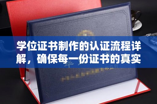 新安学位证书制作的认证流程详解，确保每一份证书的真实性与权威性