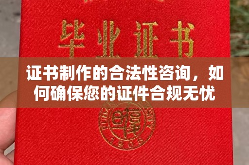 新安证书制作的合法性咨询，如何确保您的证件合规无忧