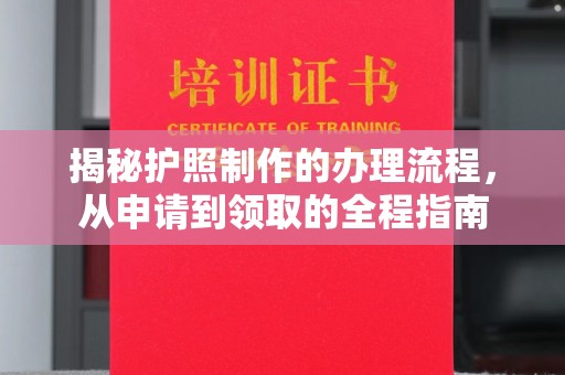 新安揭秘护照制作的办理流程，从申请到领取的全程指南