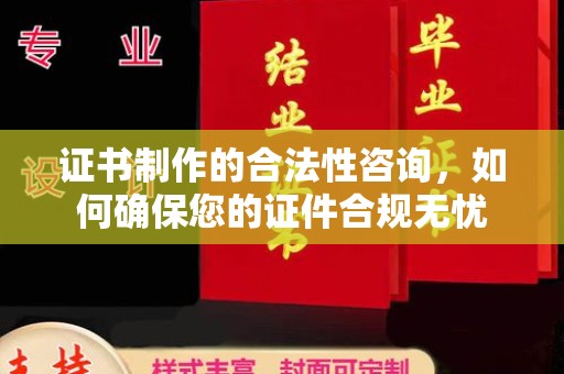 新安证书制作的合法性咨询，如何确保您的证件合规无忧