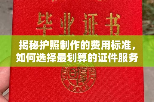 新安揭秘护照制作的费用标准，如何选择最划算的证件服务？