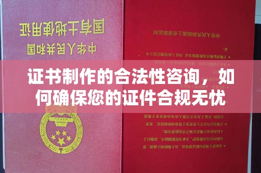 新安证书制作的合法性咨询，如何确保您的证件合规无忧