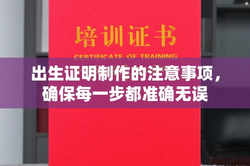 新安出生证明制作的注意事项，确保每一步都准确无误