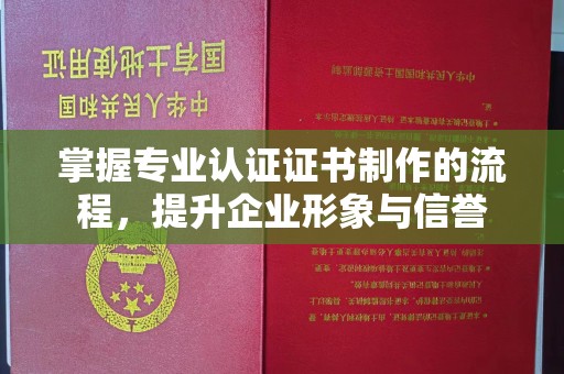 新安掌握专业认证证书制作的流程，提升企业形象与信誉