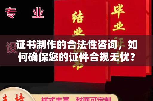 新安证书制作的合法性咨询，如何确保您的证件合规无忧？