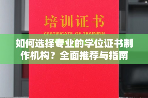 新安如何选择专业的学位证书制作机构？全面推荐与指南